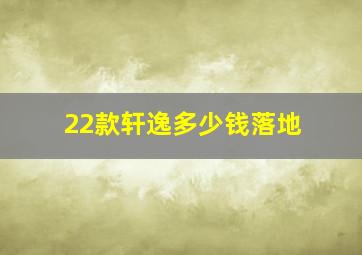 22款轩逸多少钱落地