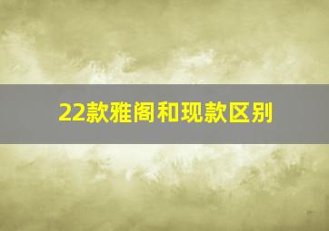 22款雅阁和现款区别