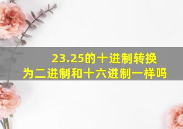 23.25的十进制转换为二进制和十六进制一样吗