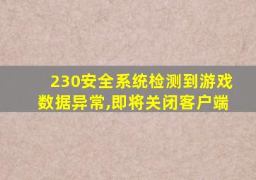 230安全系统检测到游戏数据异常,即将关闭客户端