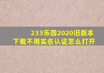 233乐园2020旧版本下载不用实名认证怎么打开