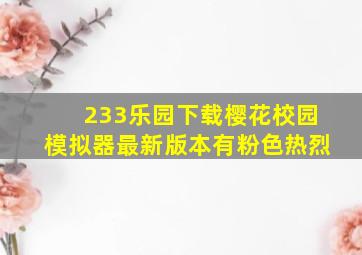 233乐园下载樱花校园模拟器最新版本有粉色热烈