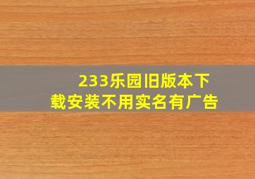 233乐园旧版本下载安装不用实名有广告