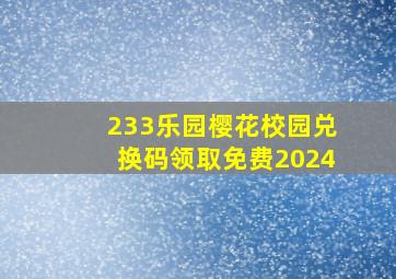 233乐园樱花校园兑换码领取免费2024