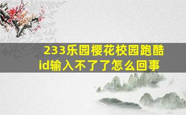 233乐园樱花校园跑酷id输入不了了怎么回事