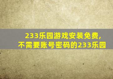 233乐园游戏安装免费,不需要账号密码的233乐园