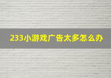 233小游戏广告太多怎么办