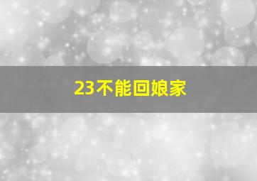 23不能回娘家