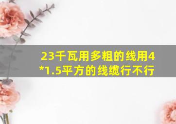 23千瓦用多粗的线用4*1.5平方的线缆行不行