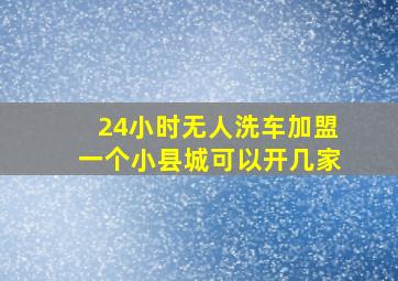 24小时无人洗车加盟一个小县城可以开几家