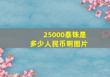 25000泰铢是多少人民币啊图片