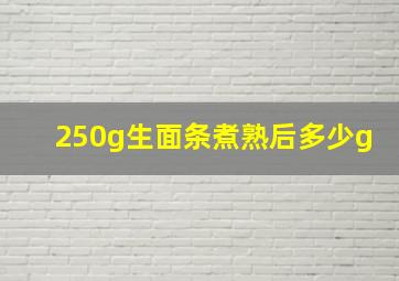 250g生面条煮熟后多少g