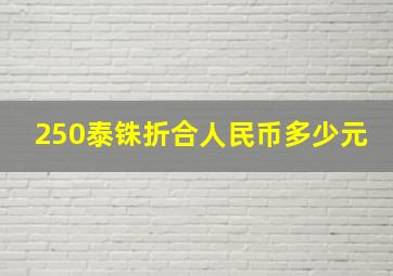 250泰铢折合人民币多少元