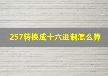 257转换成十六进制怎么算