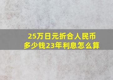 25万日元折合人民币多少钱23年利息怎么算