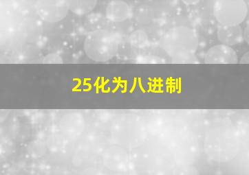 25化为八进制