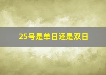 25号是单日还是双日