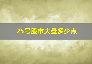 25号股市大盘多少点