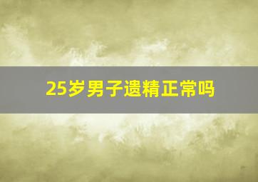 25岁男子遗精正常吗