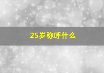 25岁称呼什么