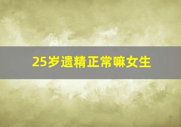 25岁遗精正常嘛女生