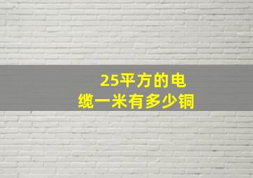 25平方的电缆一米有多少铜