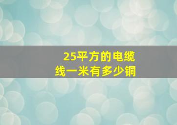 25平方的电缆线一米有多少铜