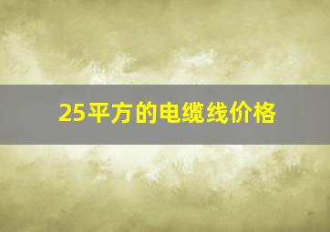 25平方的电缆线价格