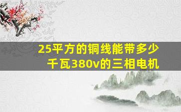 25平方的铜线能带多少千瓦380v的三相电机