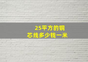 25平方的铜芯线多少钱一米