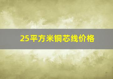 25平方米铜芯线价格