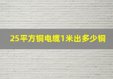 25平方铜电缆1米出多少铜