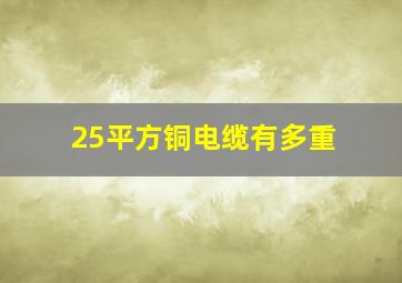 25平方铜电缆有多重