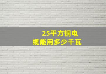 25平方铜电缆能用多少千瓦