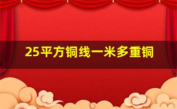 25平方铜线一米多重铜