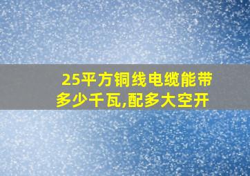 25平方铜线电缆能带多少千瓦,配多大空开