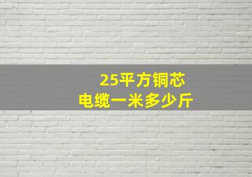 25平方铜芯电缆一米多少斤