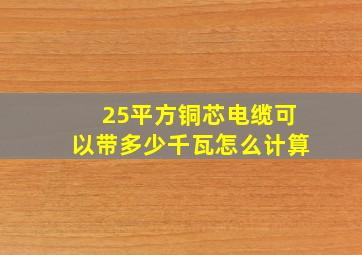 25平方铜芯电缆可以带多少千瓦怎么计算