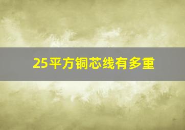 25平方铜芯线有多重