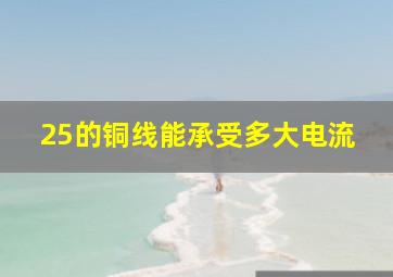 25的铜线能承受多大电流