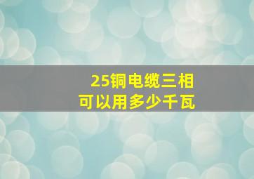 25铜电缆三相可以用多少千瓦