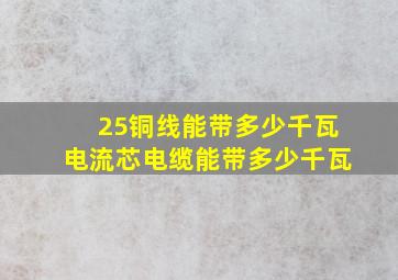 25铜线能带多少千瓦电流芯电缆能带多少千瓦