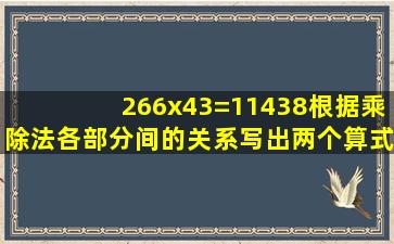 266x43=11438根据乘除法各部分间的关系写出两个算式