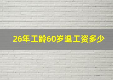 26年工龄60岁退工资多少