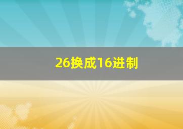 26换成16进制