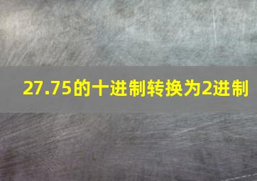 27.75的十进制转换为2进制