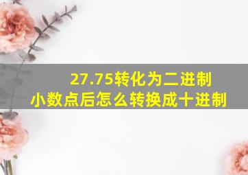 27.75转化为二进制小数点后怎么转换成十进制