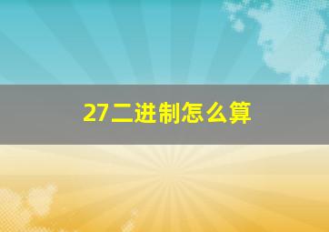 27二进制怎么算