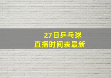 27日乒乓球直播时间表最新