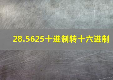 28.5625十进制转十六进制